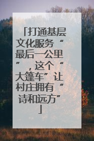 打通基层文化服务“最后一公里”，这个“大篷车”让村庄拥有“诗和远方”