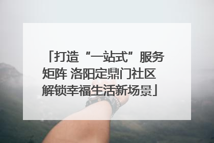 打造“一站式”服务矩阵 洛阳定鼎门社区解锁幸福生活新场景