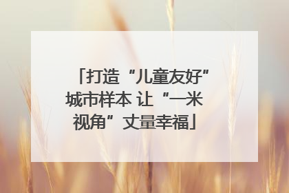 打造“儿童友好”城市样本 让“一米视角”丈量幸福