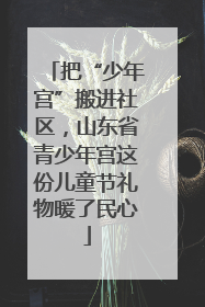 把“少年宫”搬进社区，山东省青少年宫这份儿童节礼物暖了民心