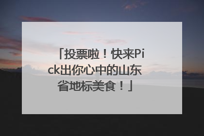 投票啦！快来Pick出你心中的山东省地标美食！