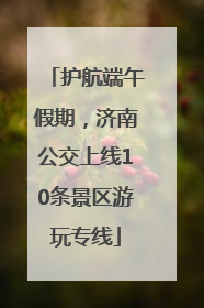 护航端午假期，济南公交上线10条景区游玩专线