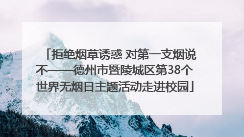 拒绝烟草诱惑 对第一支烟说不——德州市暨陵城区第38个世界无烟日主题活动走进校园