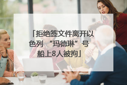 拒绝签文件离开以色列 “玛德琳”号船上8人被拘