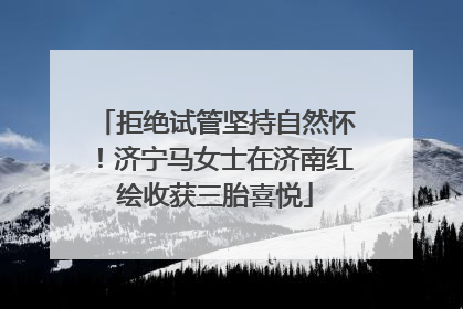拒绝试管坚持自然怀！济宁马女士在济南红绘收获三胎喜悦