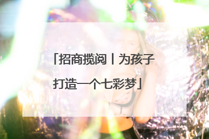 招商揽阅丨为孩子打造一个七彩梦