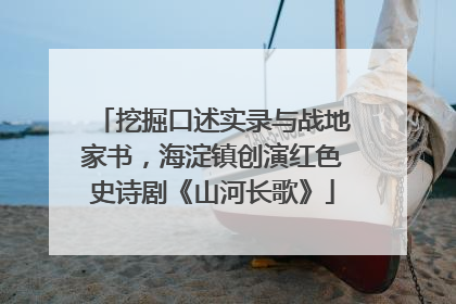 挖掘口述实录与战地家书，海淀镇创演红色史诗剧《山河长歌》