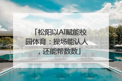 松阳以AI赋能校园体育：操场能认人，还能帮数数