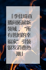李佳琦直播间拓展新领域，“所有爸妈的幸福家”引领银发消费热潮