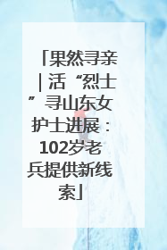 果然寻亲｜活“烈士”寻山东女护士进展：102岁老兵提供新线索