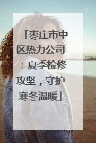 枣庄市中区热力公司：夏季检修攻坚，守护寒冬温暖