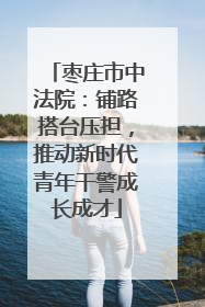 枣庄市中法院：铺路搭台压担，推动新时代青年干警成长成才