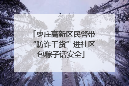 枣庄高新区民警带“防诈干货”进社区 包粽子话安全