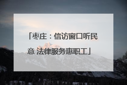 枣庄：信访窗口听民意 法律服务惠职工