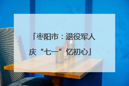 枣阳市：退役军人庆“七一”忆初心