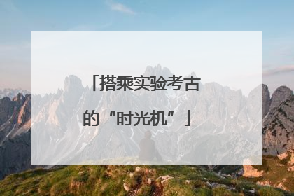 搭乘实验考古的“时光机”