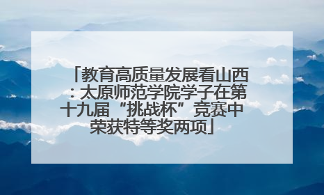 教育高质量发展看山西：太原师范学院学子在第十九届“挑战杯”竞赛中荣获特等奖两项
