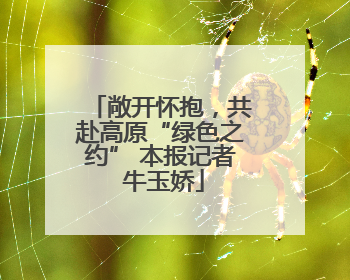 敞开怀抱，共赴高原“绿色之约” 本报记者 牛玉娇