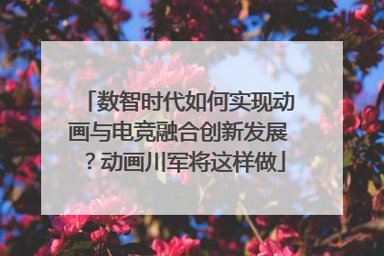 数智时代如何实现动画与电竞融合创新发展？动画川军将这样做