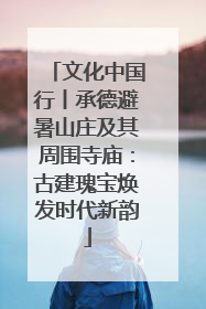 文化中国行丨承德避暑山庄及其周围寺庙：古建瑰宝焕发时代新韵