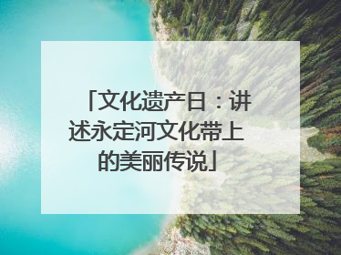 文化遗产日：讲述永定河文化带上的美丽传说