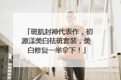 斑肌封神代表作，初源漾美白祛斑套装，美白修复一举拿下！