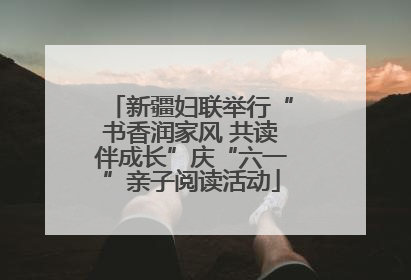 新疆妇联举行“书香润家风 共读伴成长”庆“六一”亲子阅读活动