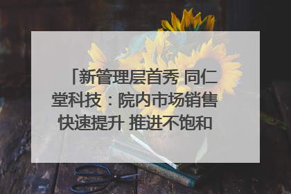 新管理层首秀 同仁堂科技：院内市场销售快速提升 推进不饱和营销｜直击股东会