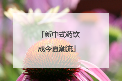 新中式药饮成今夏潮流