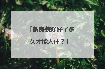 新房装修好了多久才能入住？