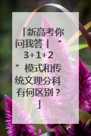 新高考你问我答丨“3+1+2”模式和传统文理分科有何区别？