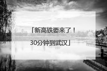 新高铁要来了！30分钟到武汉
