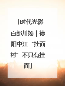 时代光影 百部川扬｜德阳中江“挂面村”不只有挂面