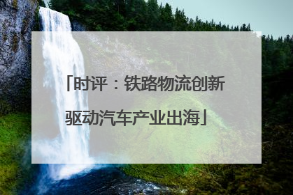 时评：铁路物流创新驱动汽车产业出海