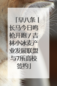 早八条丨长马今日鸣枪开跑／吉林小冰麦产业发展联盟与7所高校签约