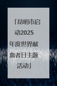 昆明市启动2025年度世界献血者日主题活动