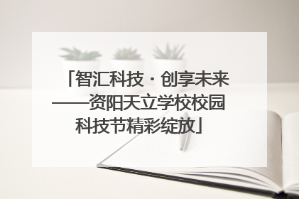 智汇科技・创享未来——资阳天立学校校园科技节精彩绽放