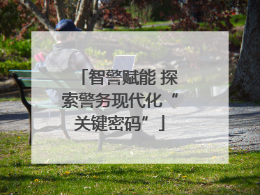 智警赋能 探索警务现代化“关键密码”