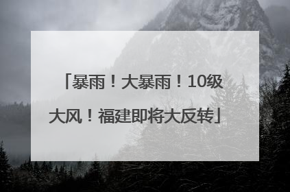 暴雨！大暴雨！10级大风！福建即将大反转