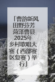 曹韵新风 田野芬芳 菏泽曹县2025年乡村歌唱大赛（西部赛区复赛）举行
