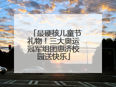 最硬核儿童节礼物！三大奥运冠军组团惠济校园送快乐