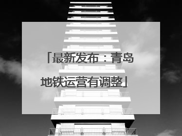 最新发布：青岛地铁运营有调整