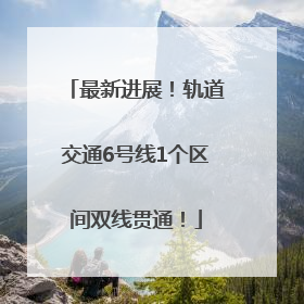 最新进展！轨道交通6号线1个区间双线贯通！