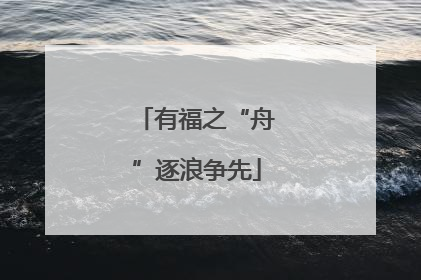 有福之“舟”逐浪争先