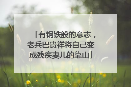 有钢铁般的意志，老兵巴贵祥将自己变成残疾妻儿的靠山