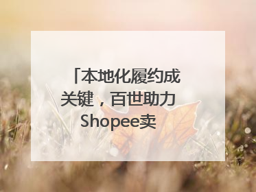 本地化履约成关键，百世助力Shopee卖家掘金东南亚