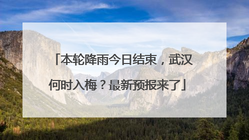 本轮降雨今日结束，武汉何时入梅？最新预报来了