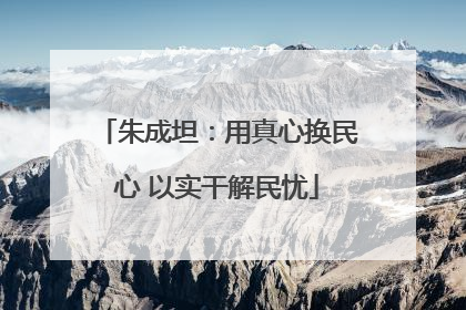 朱成坦：用真心换民心 以实干解民忧