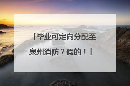 毕业可定向分配至泉州消防？假的！