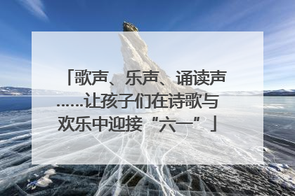 歌声、乐声、诵读声……让孩子们在诗歌与欢乐中迎接“六一”